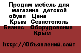 Продам мебель для магазина  детской обуви › Цена ­ 40 000 - Крым, Севастополь Бизнес » Оборудование   . Крым